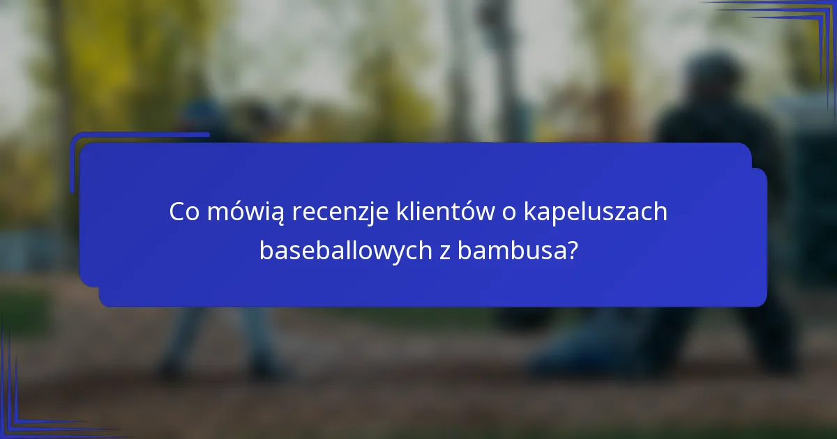 Co mówią recenzje klientów o kapeluszach baseballowych z bambusa?