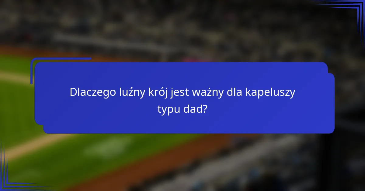 Dlaczego luźny krój jest ważny dla kapeluszy typu dad?