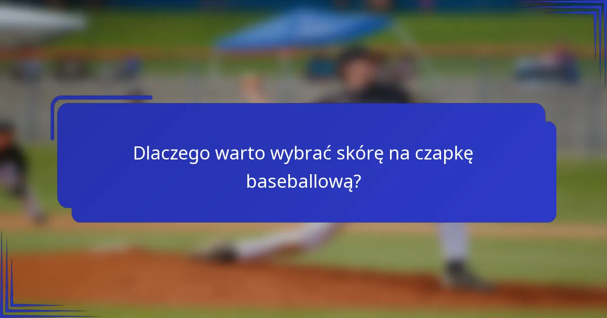 Dlaczego warto wybrać skórę na czapkę baseballową?