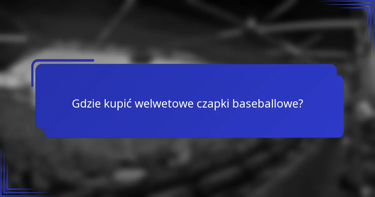 Gdzie kupić welwetowe czapki baseballowe?