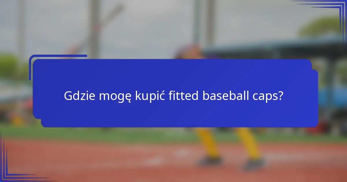 Gdzie mogę kupić fitted baseball caps?
