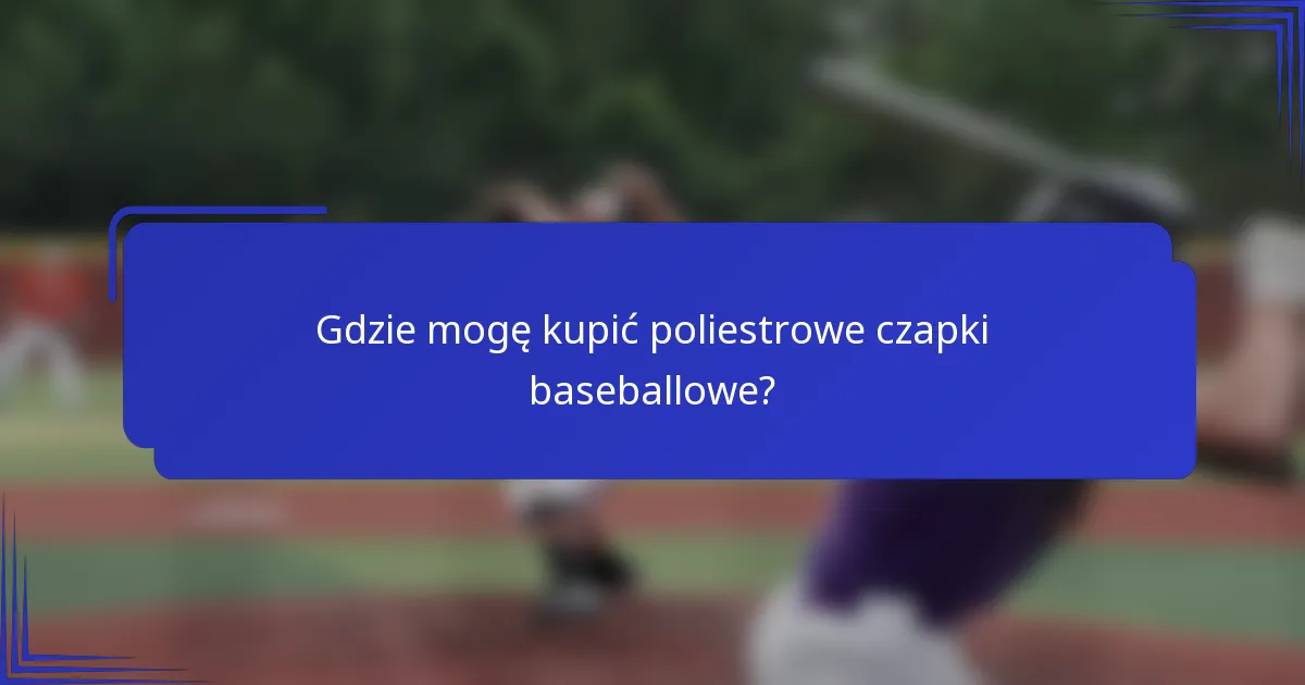 Gdzie mogę kupić poliestrowe czapki baseballowe?