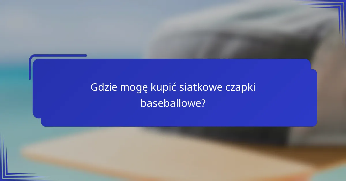 Gdzie mogę kupić siatkowe czapki baseballowe?