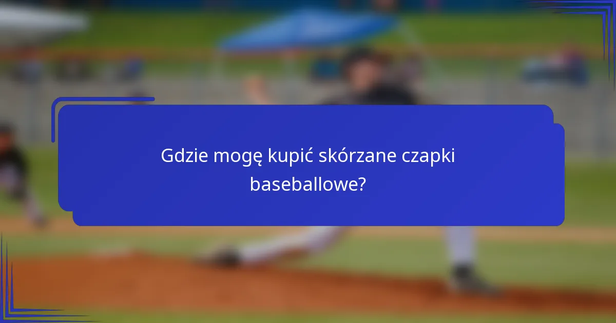 Gdzie mogę kupić skórzane czapki baseballowe?