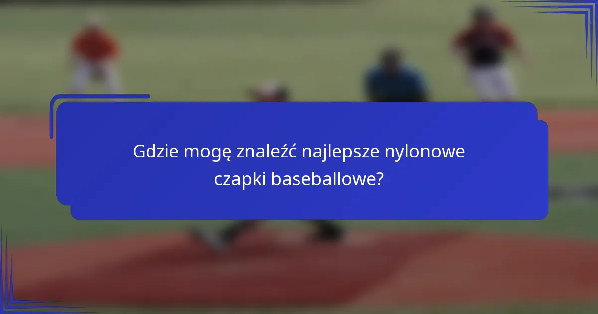 Gdzie mogę znaleźć najlepsze nylonowe czapki baseballowe?