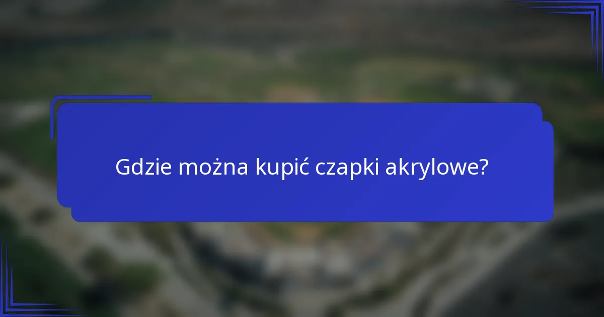 Gdzie można kupić czapki akrylowe?