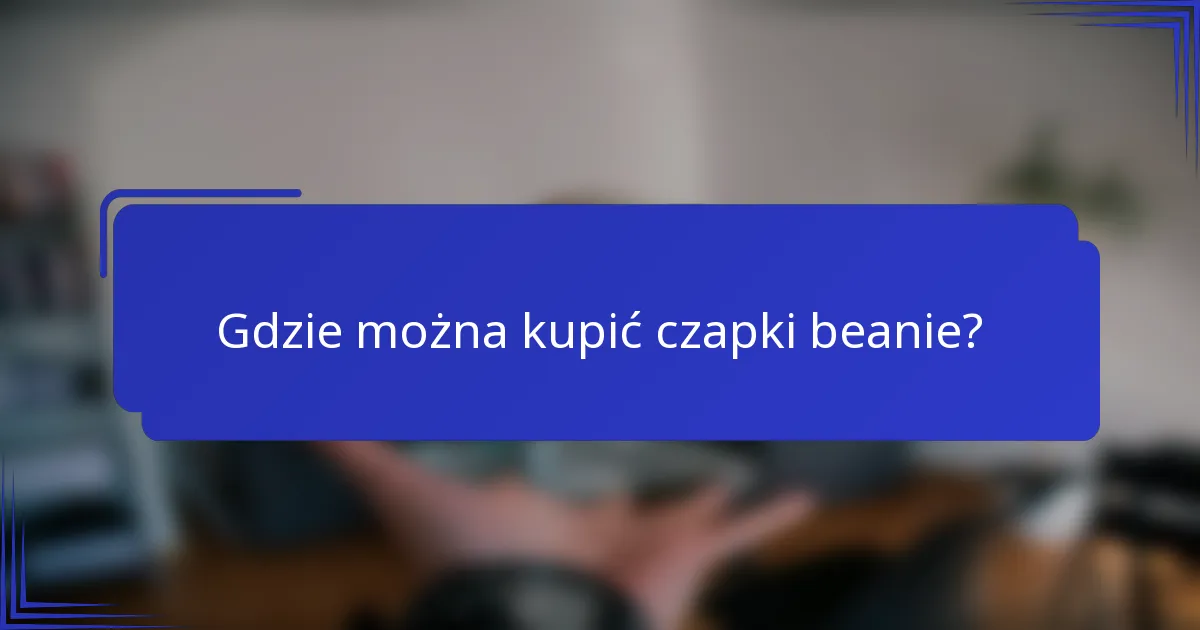 Gdzie można kupić czapki beanie?