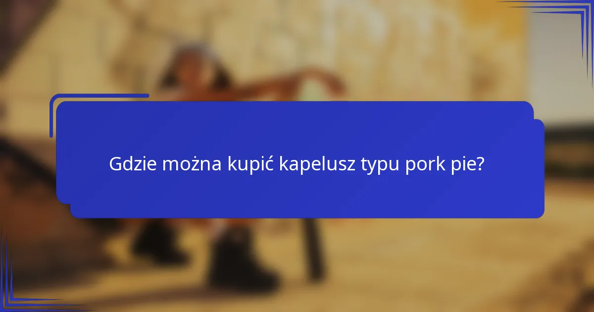 Gdzie można kupić kapelusz typu pork pie?