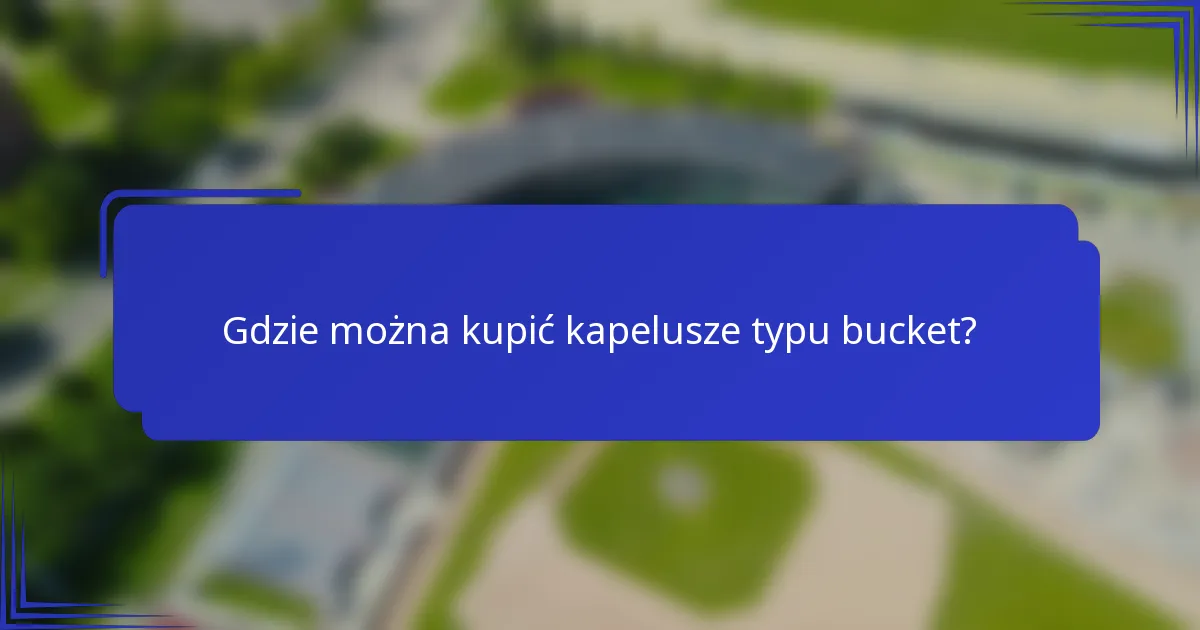 Gdzie można kupić kapelusze typu bucket?