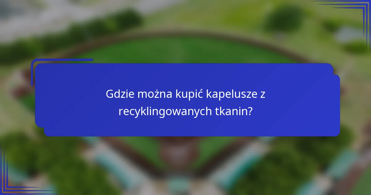 Gdzie można kupić kapelusze z recyklingowanych tkanin?