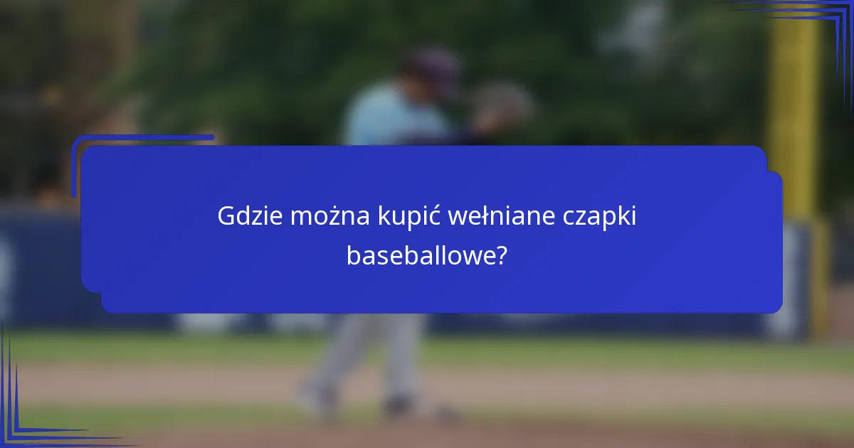 Gdzie można kupić wełniane czapki baseballowe?