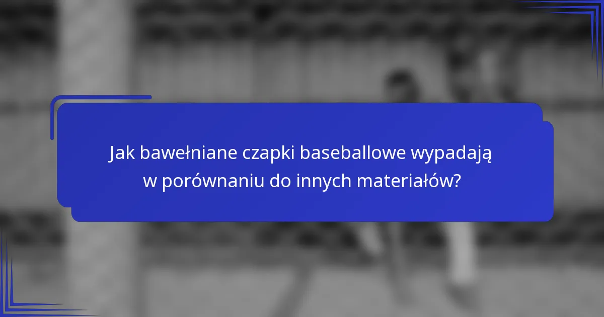 Jak bawełniane czapki baseballowe wypadają w porównaniu do innych materiałów?