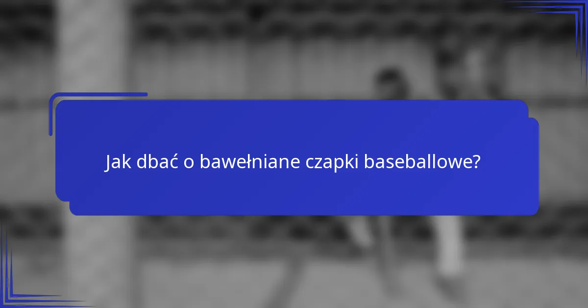 Jak dbać o bawełniane czapki baseballowe?