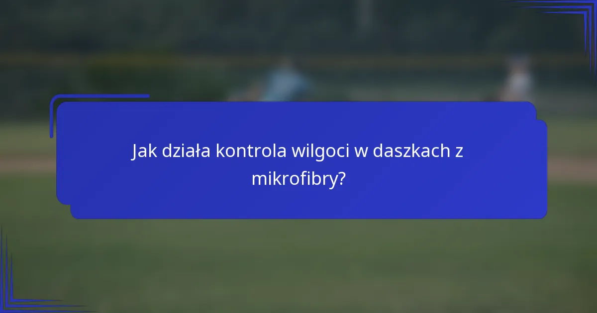 Jak działa kontrola wilgoci w daszkach z mikrofibry?
