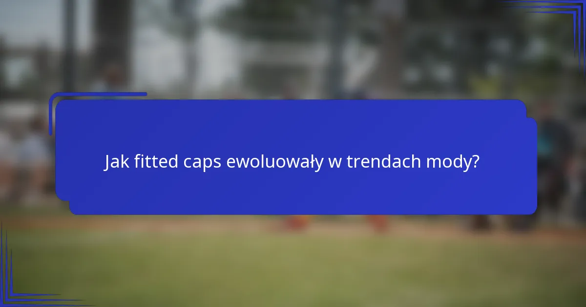 Jak fitted caps ewoluowały w trendach mody?