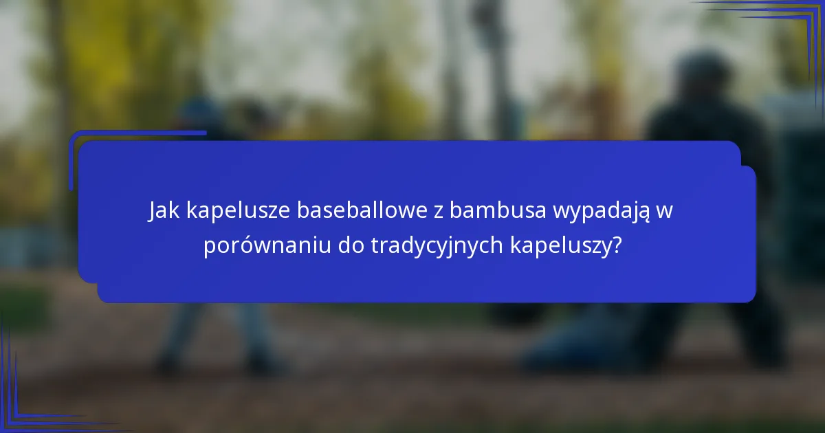 Jak kapelusze baseballowe z bambusa wypadają w porównaniu do tradycyjnych kapeluszy?
