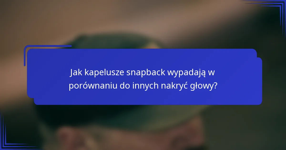 Jak kapelusze snapback wypadają w porównaniu do innych nakryć głowy?