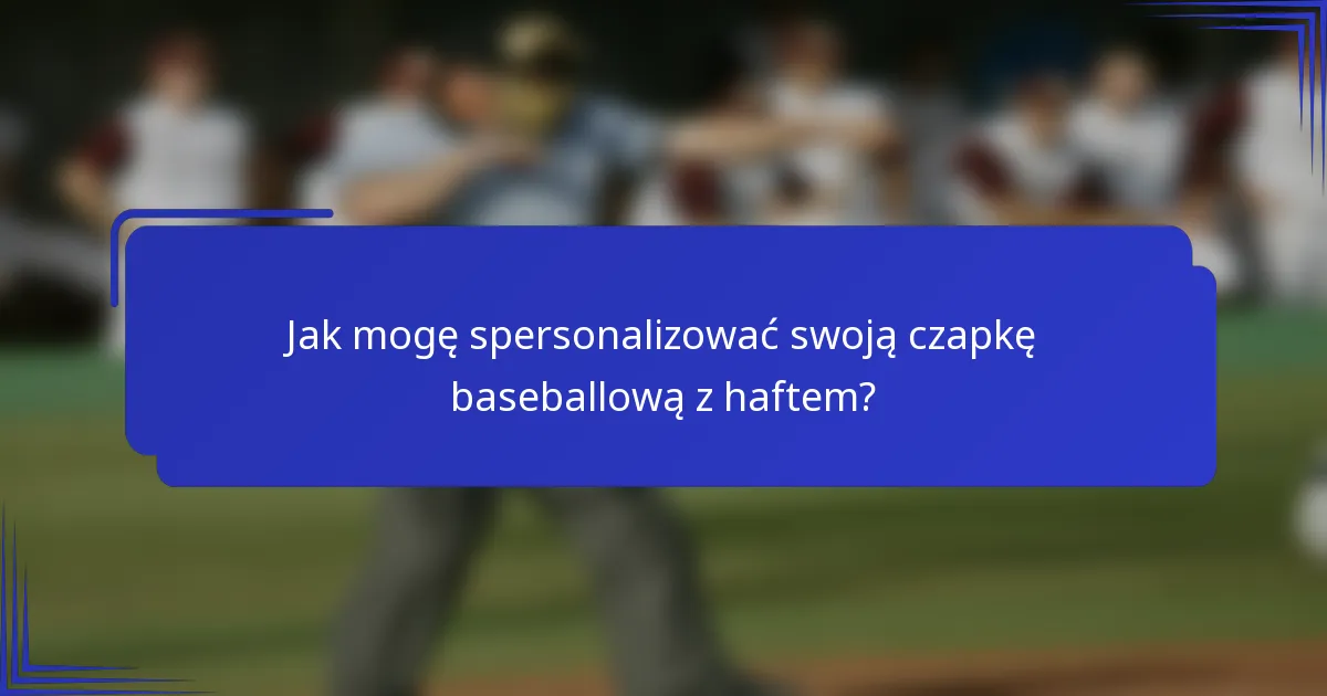 Jak mogę spersonalizować swoją czapkę baseballową z haftem?