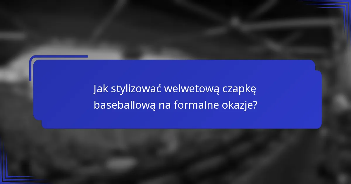 Jak stylizować welwetową czapkę baseballową na formalne okazje?
