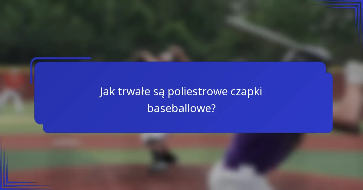 Jak trwałe są poliestrowe czapki baseballowe?