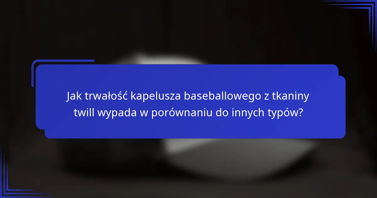 Jak trwałość kapelusza baseballowego z tkaniny twill wypada w porównaniu do innych typów?