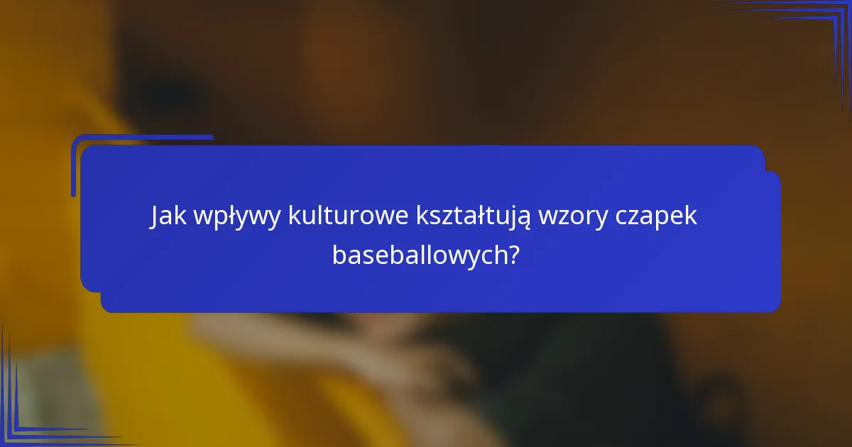 Jak wpływy kulturowe kształtują wzory czapek baseballowych?