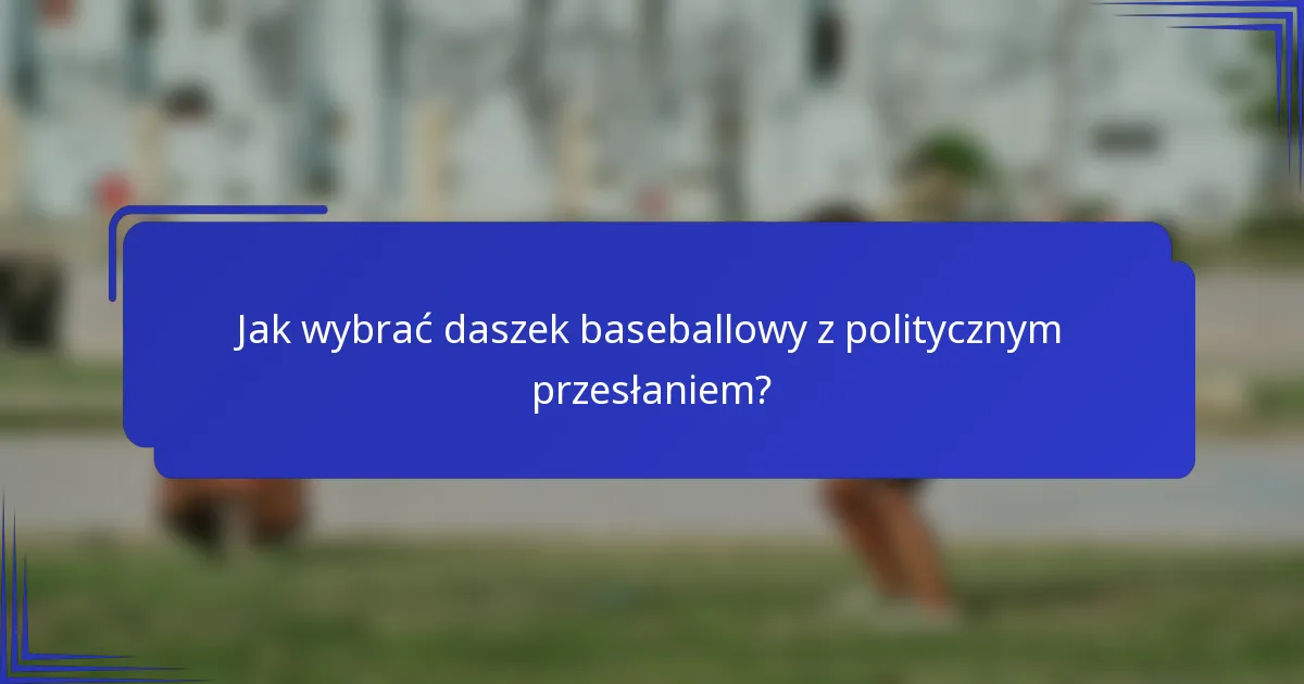 Jak wybrać daszek baseballowy z politycznym przesłaniem?
