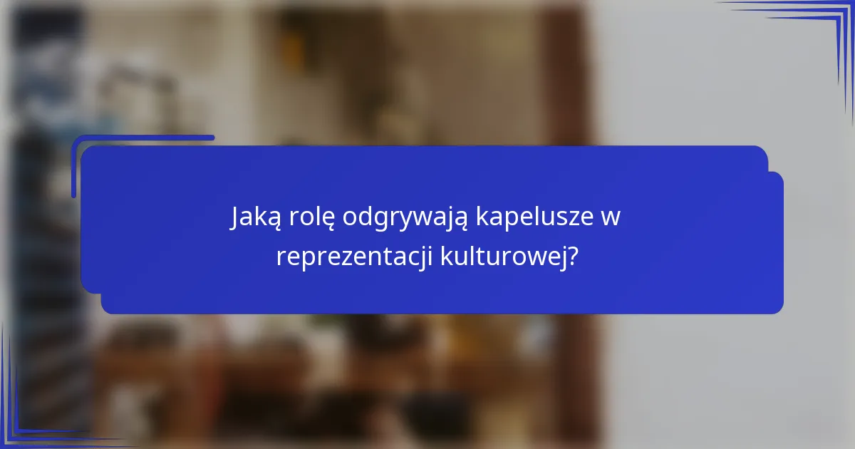 Jaką rolę odgrywają kapelusze w reprezentacji kulturowej?