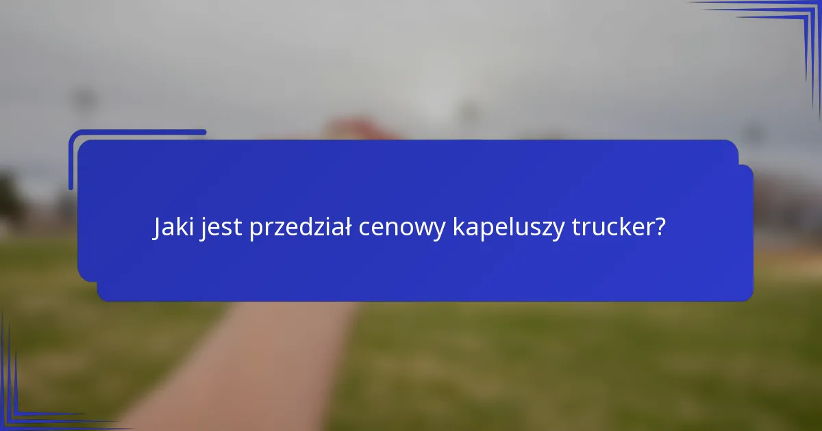Jaki jest przedział cenowy kapeluszy trucker?