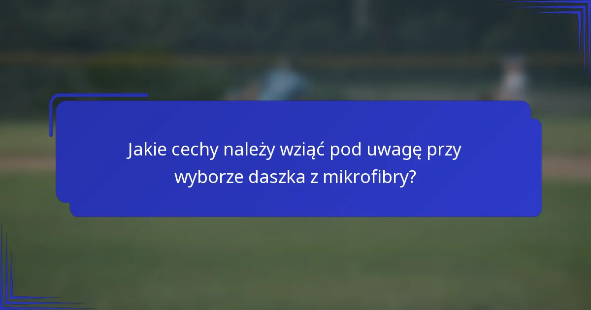 Jakie cechy należy wziąć pod uwagę przy wyborze daszka z mikrofibry?