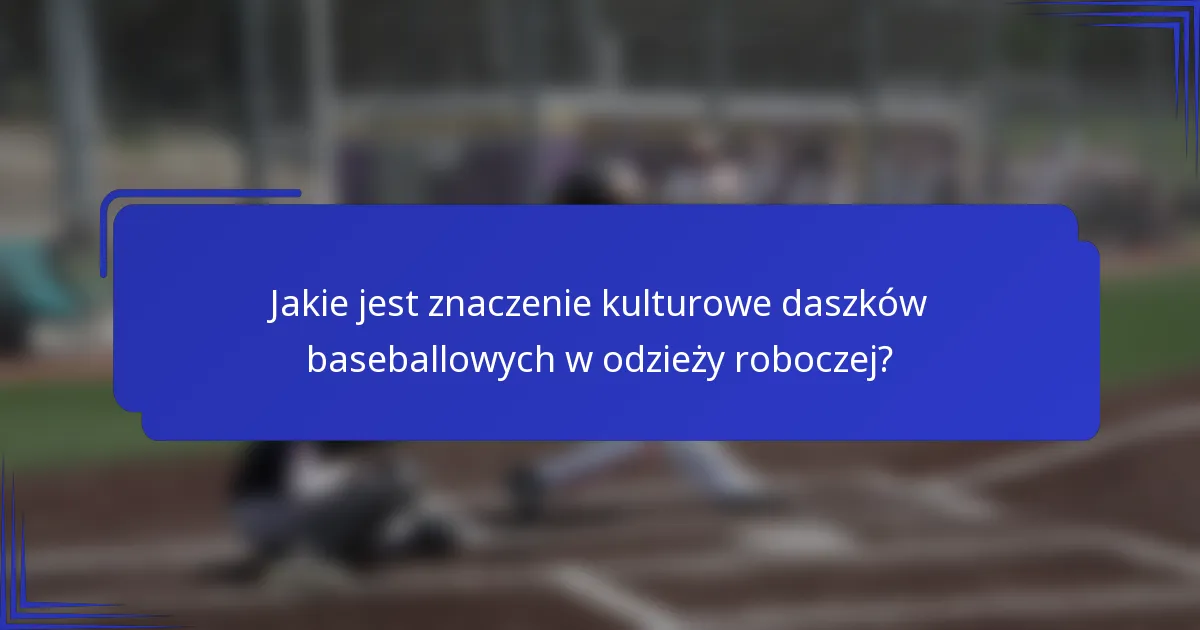 Jakie jest znaczenie kulturowe daszków baseballowych w odzieży roboczej?