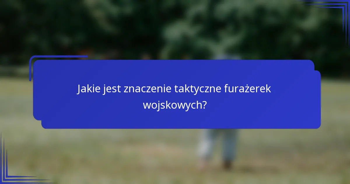 Jakie jest znaczenie taktyczne furażerek wojskowych?