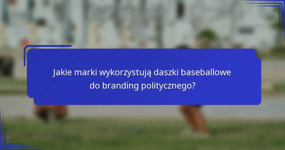 Jakie marki wykorzystują daszki baseballowe do branding politycznego?
