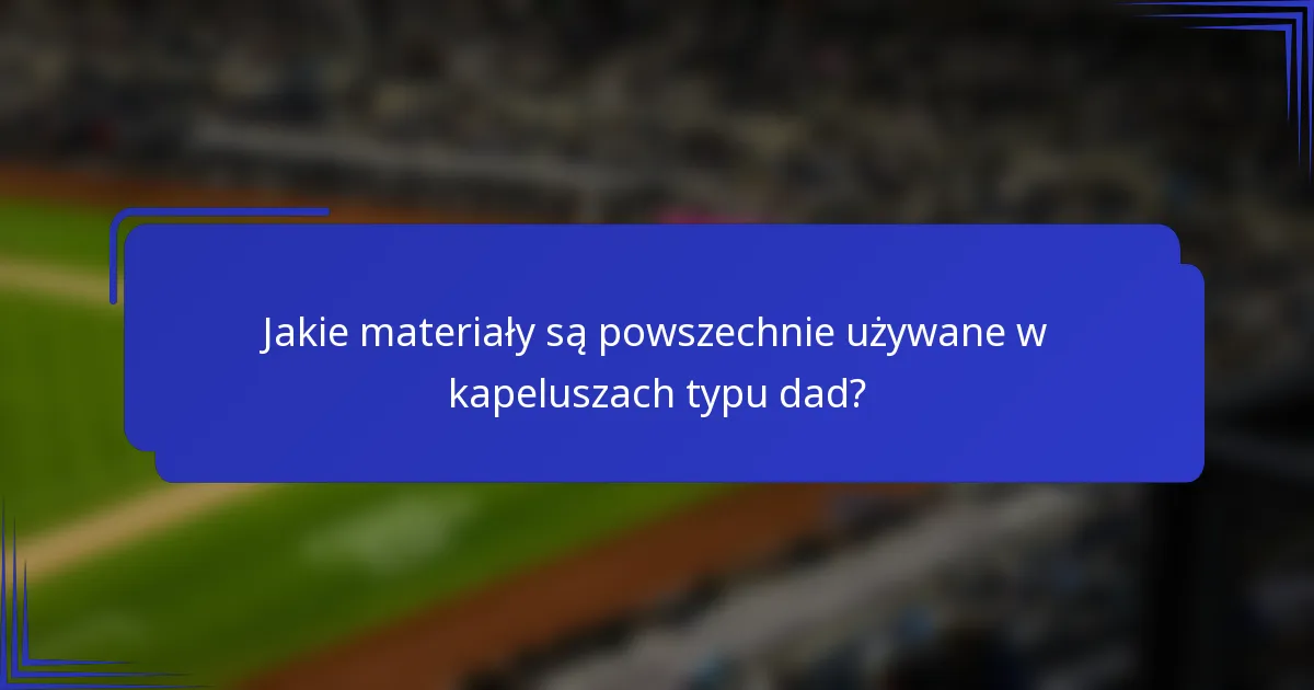 Jakie materiały są powszechnie używane w kapeluszach typu dad?