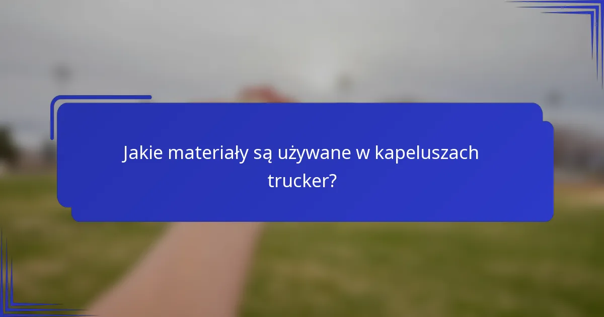 Jakie materiały są używane w kapeluszach trucker?
