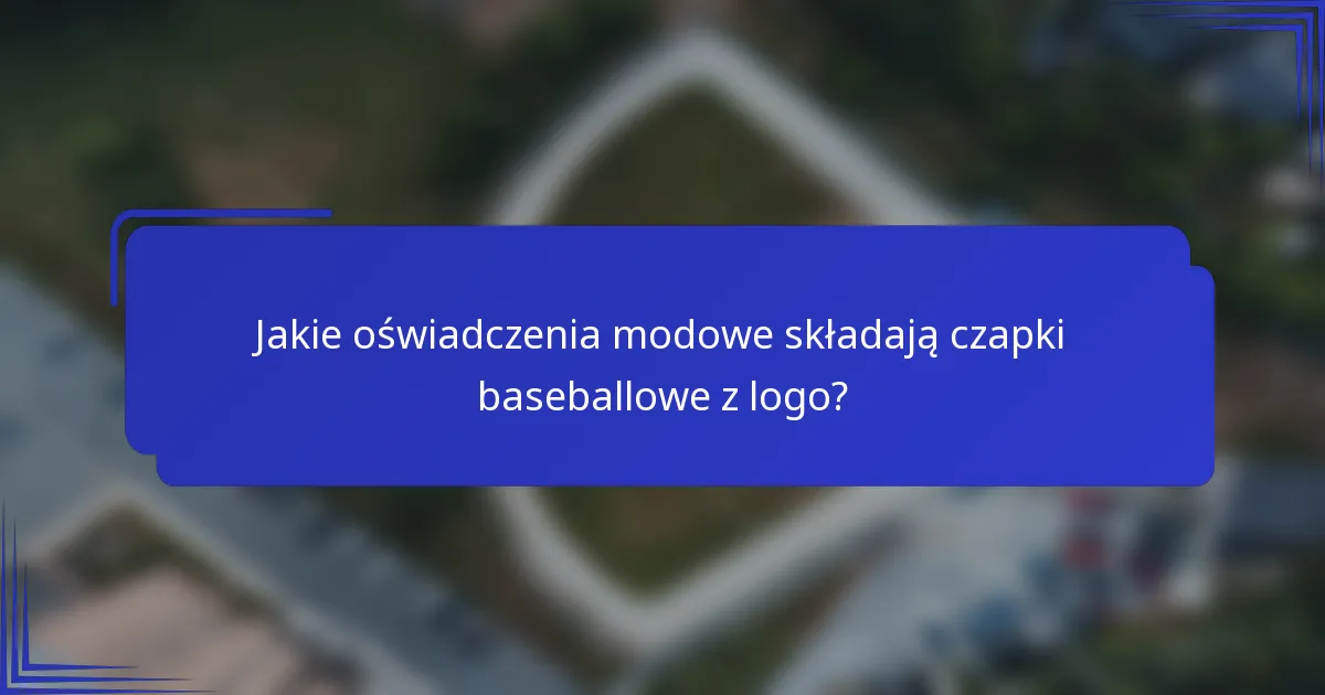 Jakie oświadczenia modowe składają czapki baseballowe z logo?