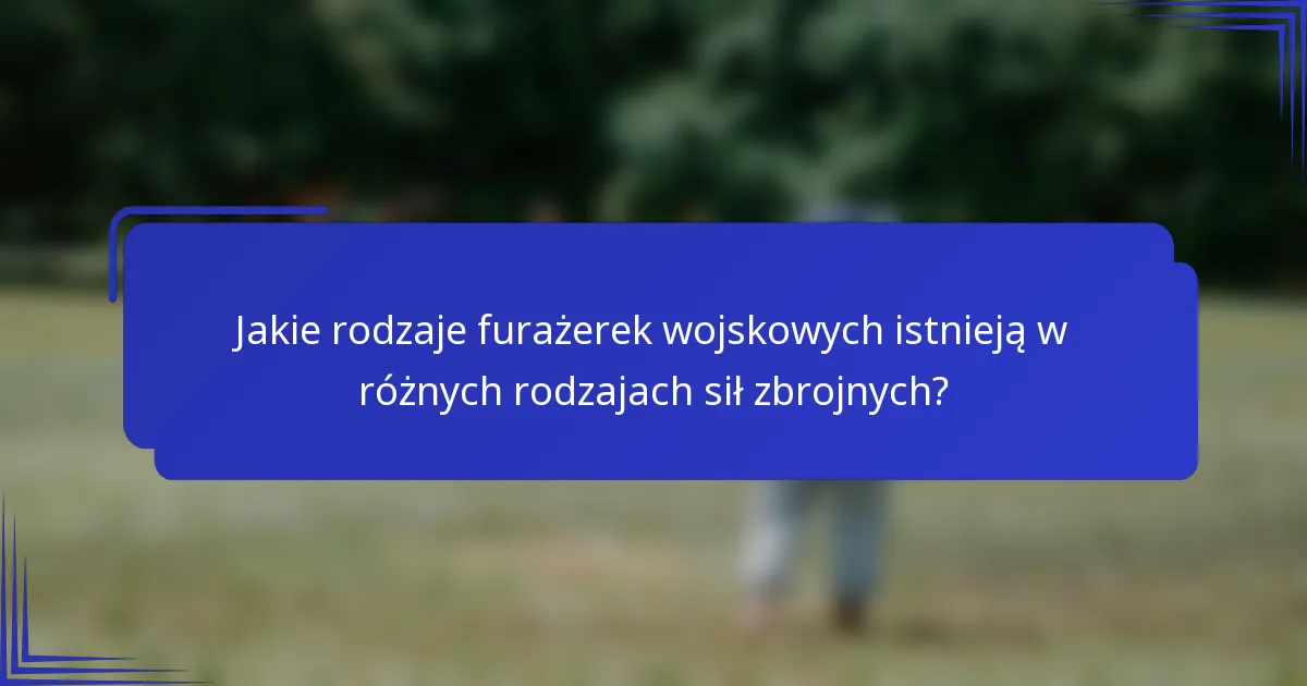 Jakie rodzaje furażerek wojskowych istnieją w różnych rodzajach sił zbrojnych?