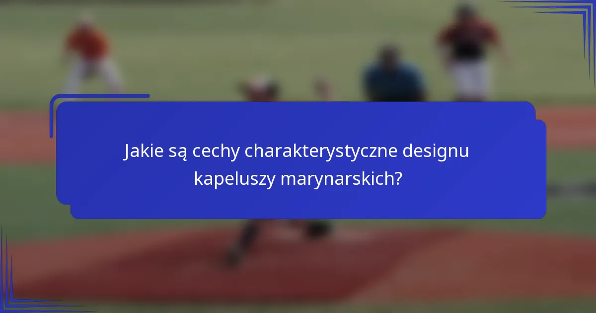 Jakie są cechy charakterystyczne designu kapeluszy marynarskich?