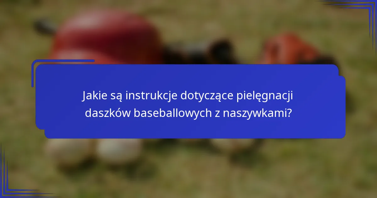 Jakie są instrukcje dotyczące pielęgnacji daszków baseballowych z naszywkami?