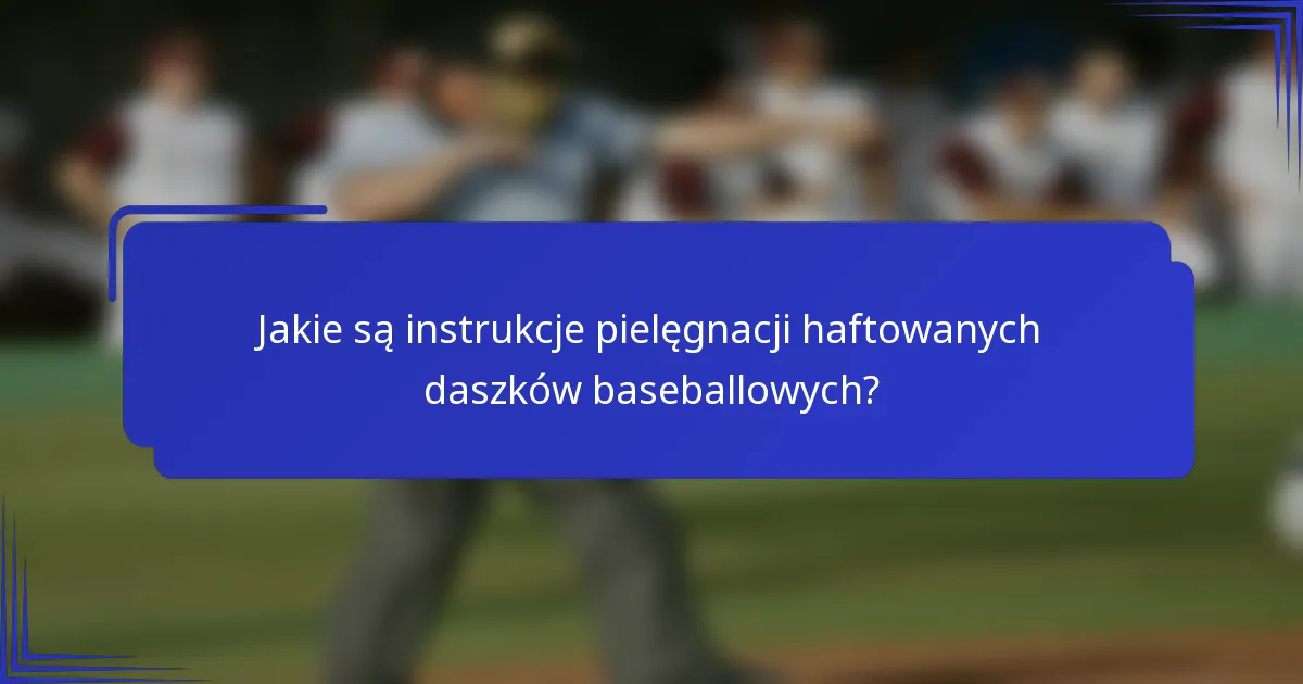 Jakie są instrukcje pielęgnacji haftowanych daszków baseballowych?