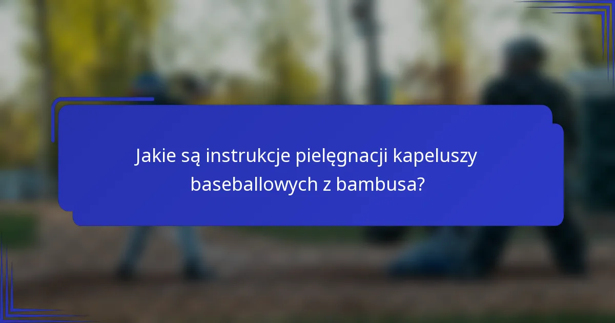 Jakie są instrukcje pielęgnacji kapeluszy baseballowych z bambusa?