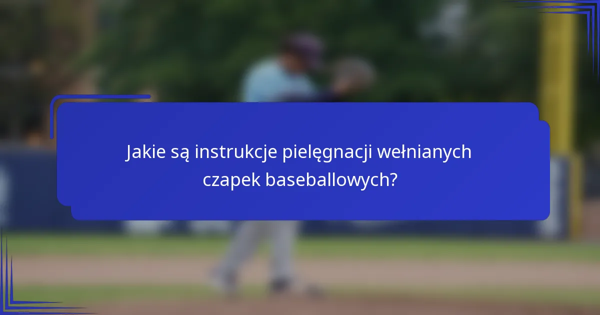 Jakie są instrukcje pielęgnacji wełnianych czapek baseballowych?
