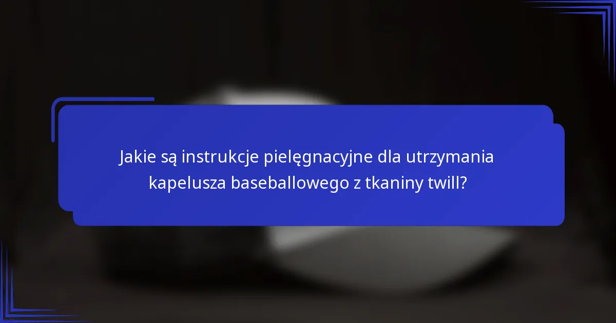 Jakie są instrukcje pielęgnacyjne dla utrzymania kapelusza baseballowego z tkaniny twill?