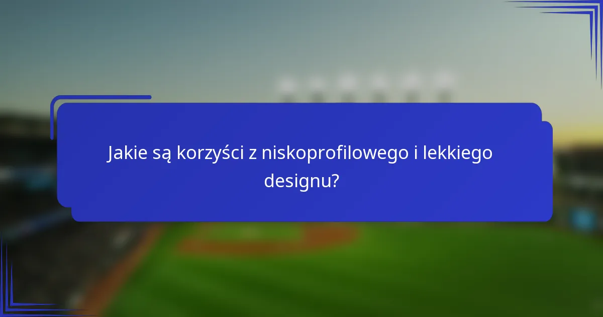 Jakie są korzyści z niskoprofilowego i lekkiego designu?