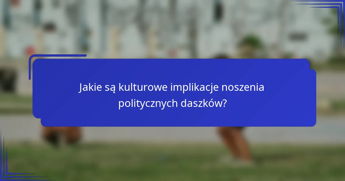 Jakie są kulturowe implikacje noszenia politycznych daszków?
