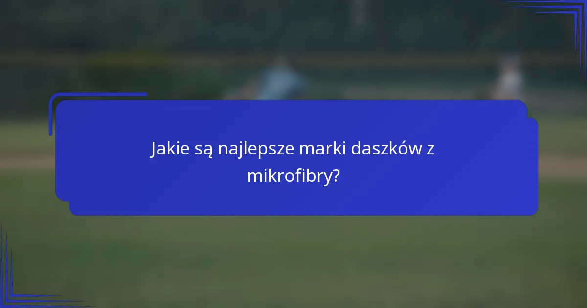 Jakie są najlepsze marki daszków z mikrofibry?