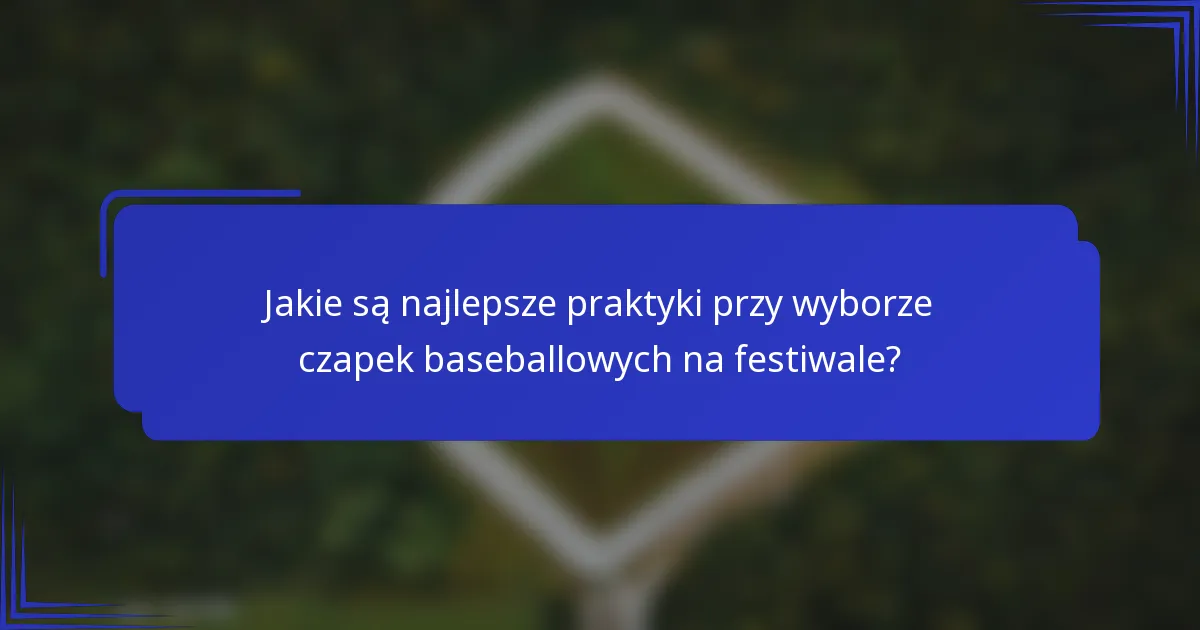 Jakie są najlepsze praktyki przy wyborze czapek baseballowych na festiwale?