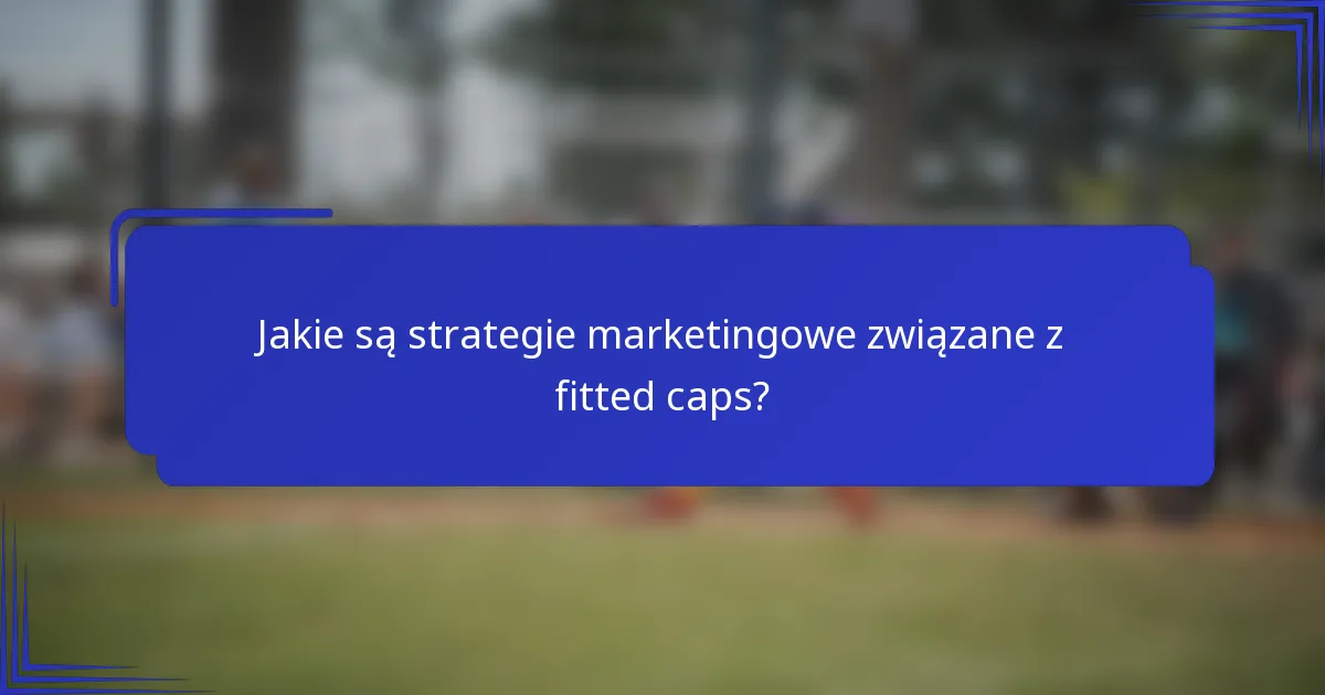 Jakie są strategie marketingowe związane z fitted caps?