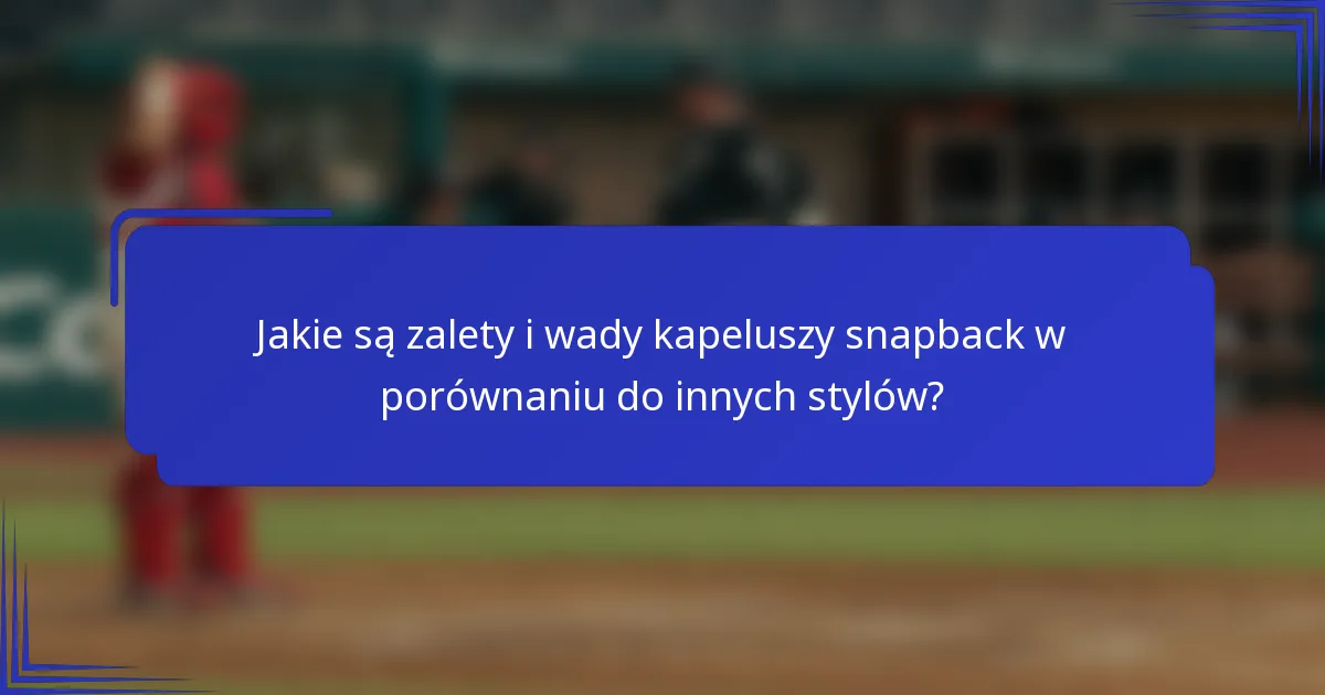 Jakie są zalety i wady kapeluszy snapback w porównaniu do innych stylów?
