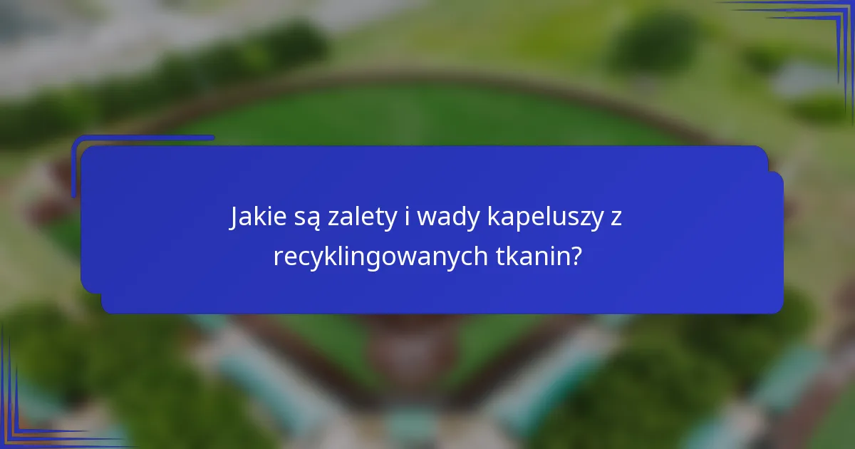 Jakie są zalety i wady kapeluszy z recyklingowanych tkanin?